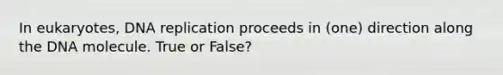 In eukaryotes, DNA replication proceeds in (one) direction along the DNA molecule. True or False?