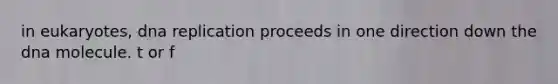 in eukaryotes, dna replication proceeds in one direction down the dna molecule. t or f