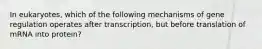 In eukaryotes, which of the following mechanisms of gene regulation operates after transcription, but before translation of mRNA into protein?