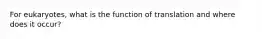 For eukaryotes, what is the function of translation and where does it occur?