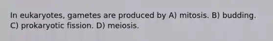 In eukaryotes, gametes are produced by A) mitosis. B) budding. C) prokaryotic fission. D) meiosis.