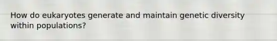 How do eukaryotes generate and maintain genetic diversity within populations?