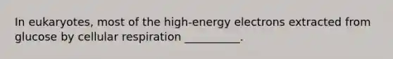 In eukaryotes, most of the high-energy electrons extracted from glucose by cellular respiration __________.