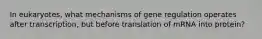 In eukaryotes, what mechanisms of gene regulation operates after transcription, but before translation of mRNA into protein?