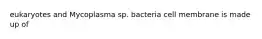 eukaryotes and Mycoplasma sp. bacteria cell membrane is made up of