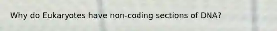 Why do Eukaryotes have non-coding sections of DNA?