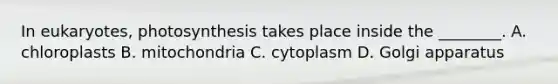 In eukaryotes, photosynthesis takes place inside the ________. A. chloroplasts B. mitochondria C. cytoplasm D. Golgi apparatus