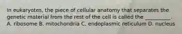 In eukaryotes, the piece of cellular anatomy that separates the genetic material from the rest of the cell is called the __________. A. ribosome B. mitochondria C. endoplasmic reticulum D. nucleus