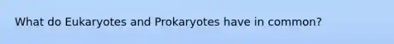 What do Eukaryotes and Prokaryotes have in common?