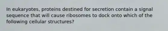 In eukaryotes, proteins destined for secretion contain a signal sequence that will cause ribosomes to dock onto which of the following cellular structures?