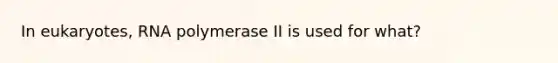 In eukaryotes, RNA polymerase II is used for what?