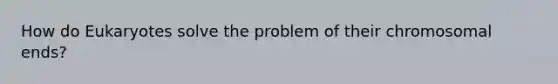 How do Eukaryotes solve the problem of their chromosomal ends?