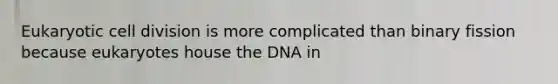 Eukaryotic cell division is more complicated than binary fission because eukaryotes house the DNA in