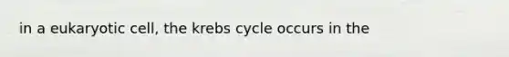 in a eukaryotic cell, the <a href='https://www.questionai.com/knowledge/kqfW58SNl2-krebs-cycle' class='anchor-knowledge'>krebs cycle</a> occurs in the