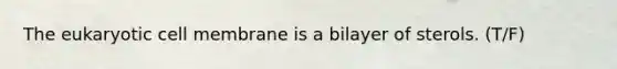 The eukaryotic cell membrane is a bilayer of sterols. (T/F)