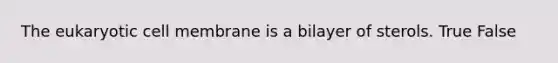 The eukaryotic cell membrane is a bilayer of sterols. True False