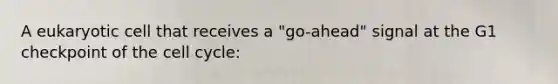 A eukaryotic cell that receives a "go-ahead" signal at the G1 checkpoint of the <a href='https://www.questionai.com/knowledge/keQNMM7c75-cell-cycle' class='anchor-knowledge'>cell cycle</a>: