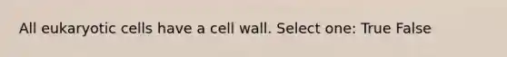 All eukaryotic cells have a cell wall. Select one: True False