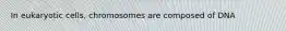 In eukaryotic cells, chromosomes are composed of DNA