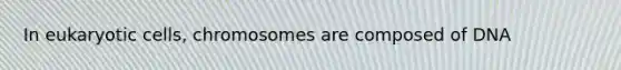 In eukaryotic cells, chromosomes are composed of DNA