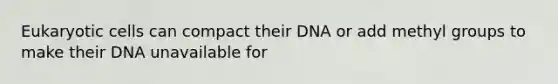 Eukaryotic cells can compact their DNA or add methyl groups to make their DNA unavailable for