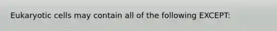 Eukaryotic cells may contain all of the following EXCEPT: