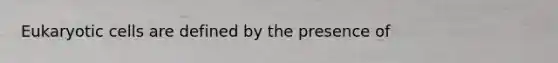 <a href='https://www.questionai.com/knowledge/kb526cpm6R-eukaryotic-cells' class='anchor-knowledge'>eukaryotic cells</a> are defined by the presence of