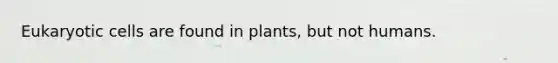 <a href='https://www.questionai.com/knowledge/kb526cpm6R-eukaryotic-cells' class='anchor-knowledge'>eukaryotic cells</a> are found in plants, but not humans.