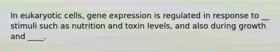 In <a href='https://www.questionai.com/knowledge/kb526cpm6R-eukaryotic-cells' class='anchor-knowledge'>eukaryotic cells</a>, <a href='https://www.questionai.com/knowledge/kFtiqWOIJT-gene-expression' class='anchor-knowledge'>gene expression</a> is regulated in response to __ stimuli such as nutrition and toxin levels, and also during growth and ____.