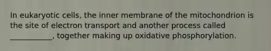 In eukaryotic cells, the inner membrane of the mitochondrion is the site of electron transport and another process called ___________, together making up <a href='https://www.questionai.com/knowledge/kFazUb9IwO-oxidative-phosphorylation' class='anchor-knowledge'>oxidative phosphorylation</a>.