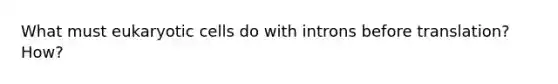 What must <a href='https://www.questionai.com/knowledge/kb526cpm6R-eukaryotic-cells' class='anchor-knowledge'>eukaryotic cells</a> do with introns before translation? How?