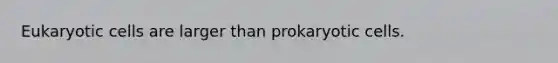 Eukaryotic cells are larger than prokaryotic cells.