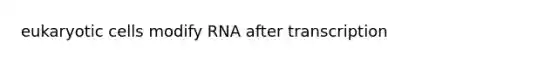<a href='https://www.questionai.com/knowledge/kb526cpm6R-eukaryotic-cells' class='anchor-knowledge'>eukaryotic cells</a> modify RNA after transcription