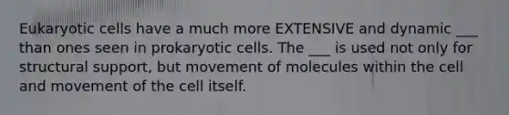 <a href='https://www.questionai.com/knowledge/kb526cpm6R-eukaryotic-cells' class='anchor-knowledge'>eukaryotic cells</a> have a much more EXTENSIVE and dynamic ___ than ones seen in <a href='https://www.questionai.com/knowledge/k1BuXhIsgo-prokaryotic-cells' class='anchor-knowledge'>prokaryotic cells</a>. The ___ is used not only for structural support, but movement of molecules within the cell and movement of the cell itself.