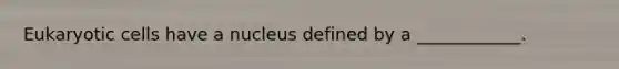 Eukaryotic cells have a nucleus defined by a ____________.