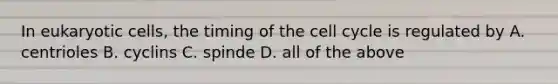 In <a href='https://www.questionai.com/knowledge/kb526cpm6R-eukaryotic-cells' class='anchor-knowledge'>eukaryotic cells</a>, the timing of the <a href='https://www.questionai.com/knowledge/keQNMM7c75-cell-cycle' class='anchor-knowledge'>cell cycle</a> is regulated by A. centrioles B. cyclins C. spinde D. all of the above