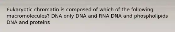 Eukaryotic chromatin is composed of which of the following macromolecules? DNA only DNA and RNA DNA and phospholipids DNA and proteins