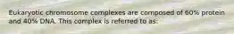 Eukaryotic chromosome complexes are composed of 60% protein and 40% DNA. This complex is referred to as: