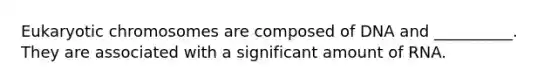 Eukaryotic chromosomes are composed of DNA and __________. They are associated with a significant amount of RNA.