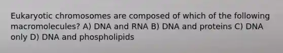 Eukaryotic chromosomes are composed of which of the following macromolecules? A) DNA and RNA B) DNA and proteins C) DNA only D) DNA and phospholipids