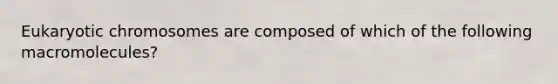 Eukaryotic chromosomes are composed of which of the following macromolecules?