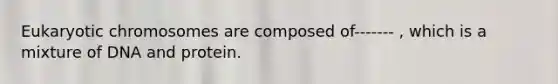 Eukaryotic chromosomes are composed of------- , which is a mixture of DNA and protein.