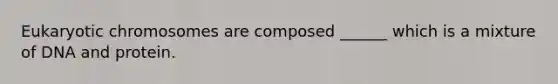 Eukaryotic chromosomes are composed ______ which is a mixture of DNA and protein.