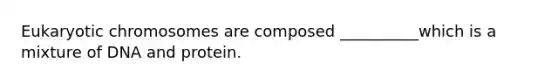 Eukaryotic chromosomes are composed __________which is a mixture of DNA and protein.