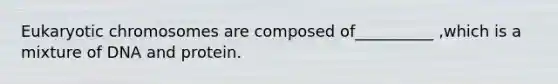 Eukaryotic chromosomes are composed of__________ ,which is a mixture of DNA and protein.
