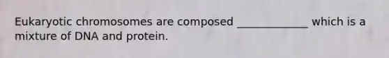 Eukaryotic chromosomes are composed _____________ which is a mixture of DNA and protein.