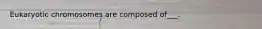 Eukaryotic chromosomes are composed of___.