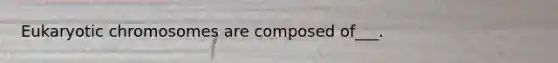 Eukaryotic chromosomes are composed of___.