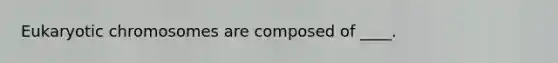 Eukaryotic chromosomes are composed of ____.