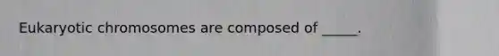 Eukaryotic chromosomes are composed of _____.